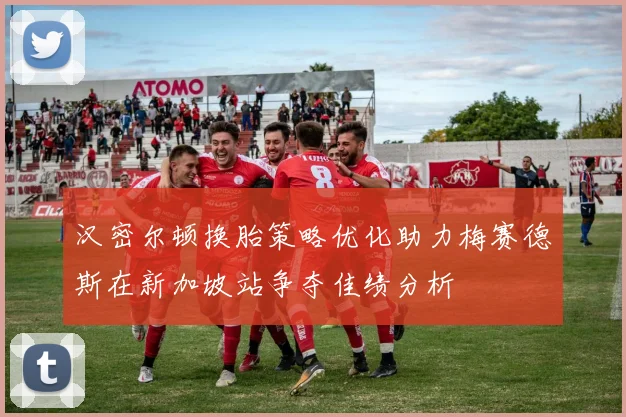 汉密尔顿换胎策略优化助力梅赛德斯在新加坡站争夺佳绩分析