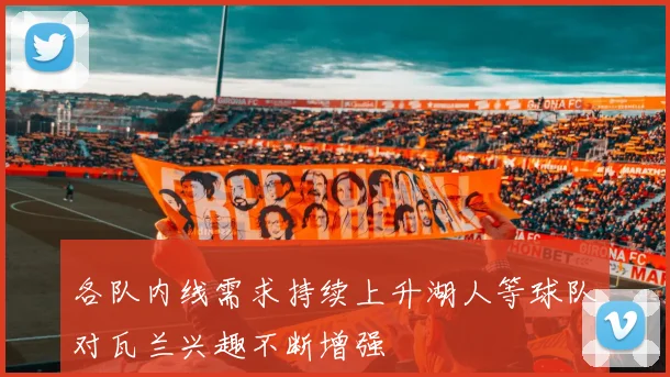 各队内线需求持续上升湖人等球队对瓦兰兴趣不断增强