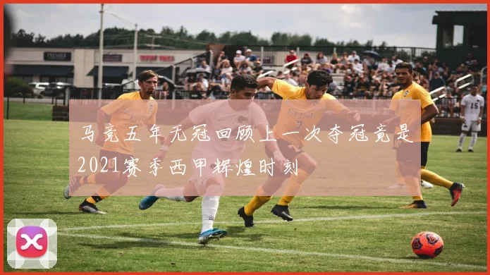 马竞五年无冠回顾上一次夺冠竟是2021赛季西甲辉煌时刻