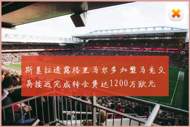 斯基拉透露格里马尔多加盟马竞交易接近完成转会费达1200万欧元