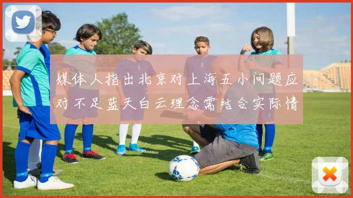 媒体人指出北京对上海五小问题应对不足蓝天白云理念需结合实际情况